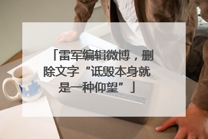雷军编辑微博，删除文字“诋毁本身就是一种仰望”