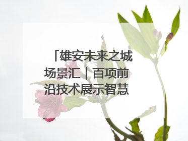 雄安未来之城场景汇｜百项前沿技术展示智慧农业新场景