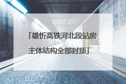 雄忻高铁河北段站房主体结构全部封顶