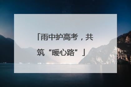 雨中护高考，共筑“暖心路”