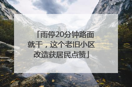 雨停20分钟路面就干，这个老旧小区改造获居民点赞