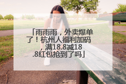 雨雨雨，外卖爆单了！杭州人福利加码，满18.8减18.8红包抢到了吗