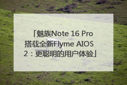 魅族Note 16 Pro搭载全新Flyme AIOS 2：更聪明的用户体验