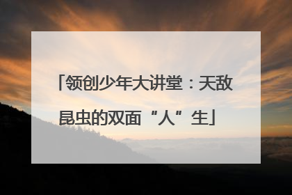 领创少年大讲堂：天敌昆虫的双面“人”生