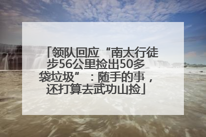 领队回应“南太行徒步56公里捡出50多袋垃圾”：随手的事，还打算去武功山捡
