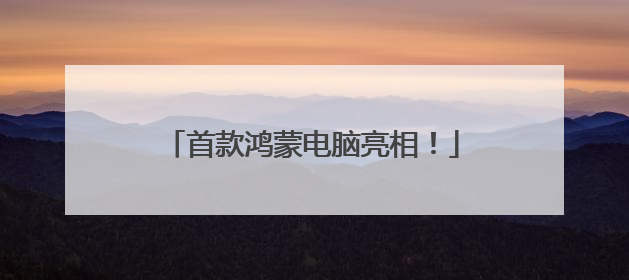 首款鸿蒙电脑亮相！