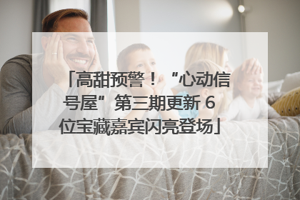高甜预警！“心动信号屋”第三期更新 6位宝藏嘉宾闪亮登场