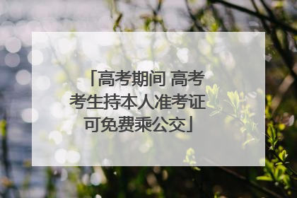 高考期间 高考考生持本人准考证可免费乘公交
