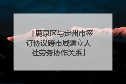 鹿泉区与定州市签订协议跨市域建立人社劳务协作关系