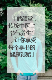 鹤颜堂：传统中医“节气养生”，让你享受每个季节的健康馈赠