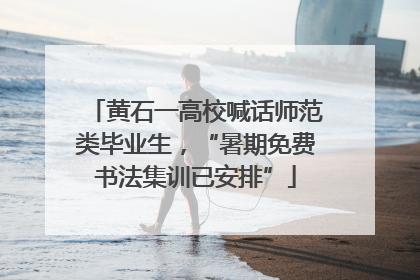 黄石一高校喊话师范类毕业生，“暑期免费书法集训已安排”