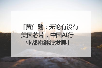 黄仁勋：无论有没有美国芯片，中国AI行业都将继续发展