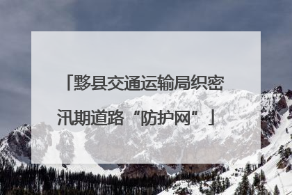黟县交通运输局织密汛期道路“防护网”