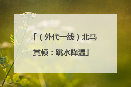 （外代一线）北马其顿：跳水降温