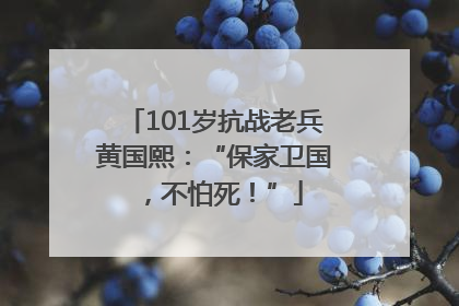 101岁抗战老兵黄国熙：“保家卫国，不怕死！”