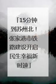15分钟到苏州北！张家港市铁路建设开启民生幸福新时速