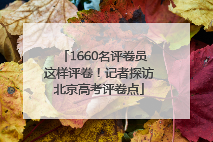 1660名评卷员这样评卷！记者探访北京高考评卷点