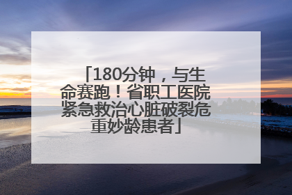 180分钟，与生命赛跑！省职工医院紧急救治心脏破裂危重妙龄患者