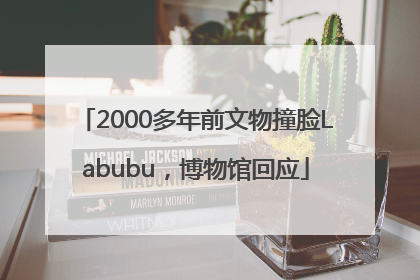 2000多年前文物撞脸Labubu，博物馆回应