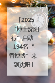 2025“博士沈阳行”启动 194名“香博博”来到沈阳