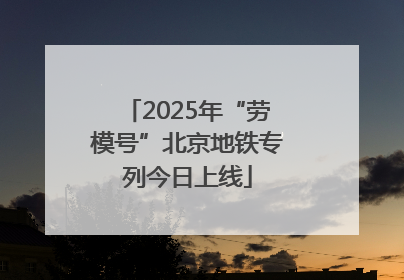 2025年“劳模号”北京地铁专列今日上线