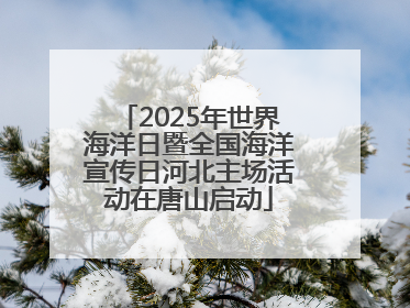 2025年世界海洋日暨全国海洋宣传日河北主场活动在唐山启动