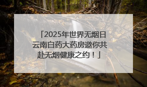 2025年世界无烟日 云南白药大药房邀你共赴无烟健康之约！