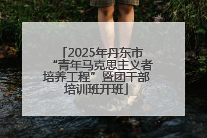 2025年丹东市“青年马克思主义者培养工程”暨团干部培训班开班
