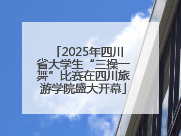 2025年四川省大学生“三操一舞”比赛在四川旅游学院盛大开幕