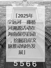 2025年宁远河—藤桥河溯源活动在海南保亭启动，挖掘沿岸文脉推动绿色发展