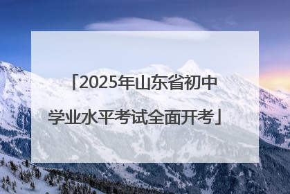 2025年山东省初中学业水平考试全面开考