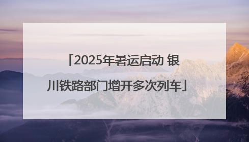 2025年暑运启动 银川铁路部门增开多次列车