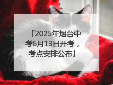 2025年烟台中考6月13日开考，考点安排公布