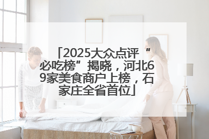 2025大众点评“必吃榜”揭晓，河北69家美食商户上榜，石家庄全省首位