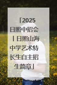 2025日照中招会丨日照山海中学艺术特长生自主招生简章