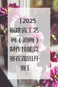 2025福建省工艺画（油画）制作技能竞赛在莆田开赛