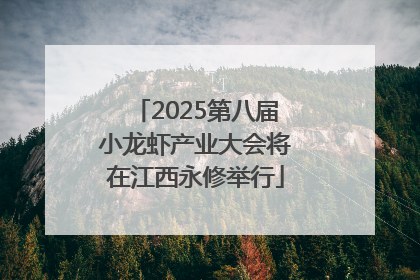 2025第八届小龙虾产业大会将在江西永修举行