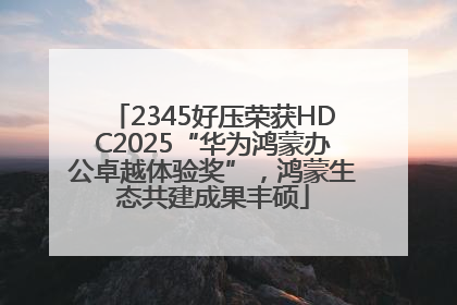 2345好压荣获HDC2025“华为鸿蒙办公卓越体验奖”，鸿蒙生态共建成果丰硕