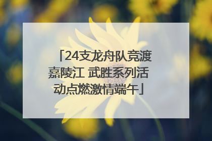 24支龙舟队竞渡嘉陵江 武胜系列活动点燃激情端午