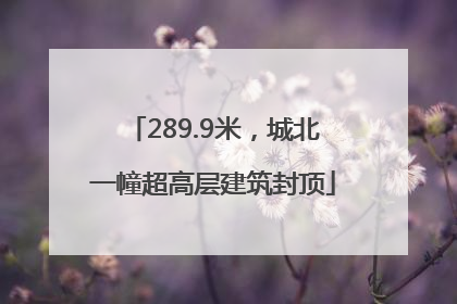 289.9米，城北一幢超高层建筑封顶