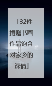 32件捐赠书画作品饱含对家乡的深情