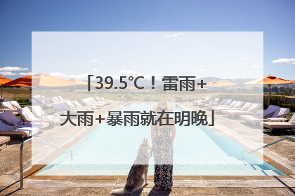 39.5℃！雷雨+大雨+暴雨就在明晚
