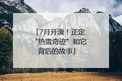 7月开滑！正定“热雪奇迹”和它背后的故事
