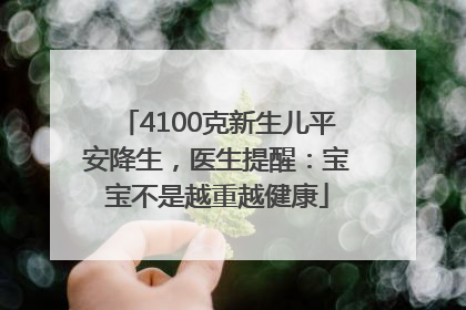 4100克新生儿平安降生，医生提醒：宝宝不是越重越健康
