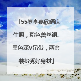 55岁李嘉欣晒庆生照，粉色蕾丝裙、黑色深V吊带，两套装扮秀好身材