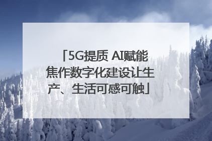 5G提质 AI赋能 焦作数字化建设让生产、生活可感可触