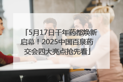 5月17日千年药都焕新启幕！2025中国百泉药交会四大亮点抢先看