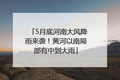 5月底河南大风降雨来袭！黄河以南局部有中到大雨