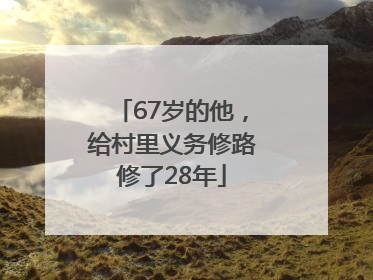 67岁的他，给村里义务修路修了28年