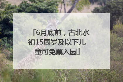 6月底前，古北水镇15周岁及以下儿童可免票入园